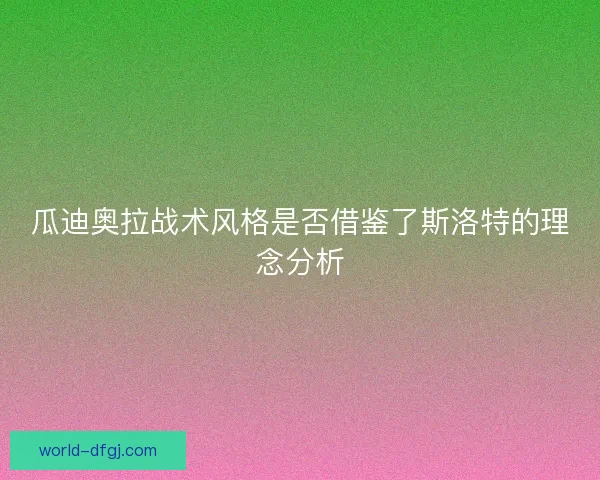 瓜迪奥拉战术风格是否借鉴了斯洛特的理念分析