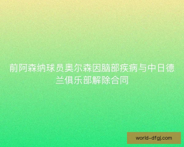 前阿森纳球员奥尔森因脑部疾病与中日德兰俱乐部解除合同