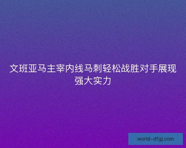 文班亚马主宰内线马刺轻松战胜对手展现强大实力